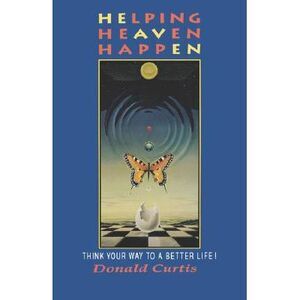 Helping Heaven Happen: Think Your Way to a Better Life! -- Donald Curtis